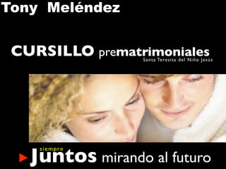 Tony Meléndez


 CURSILLO prematrimoniales
                   Sa n ta Tere si ta d el Ni ño Je s ús




   Juntos mirando al futuro
    s i e m p re
 