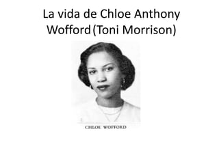La vida de Chloe Anthony
Wofford(Toni Morrison)
 