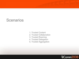Scenarios 1. Trusted Content 2. Trusted Collaboration 3. Trusted Roaming 4. Trusted Delegation 5. Trusted Aggregation 