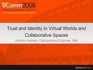 Trust and Identity In Virtual Worlds and Collaborative Spaces Anthony Nadalin, Distinguished Engineer, IBM 