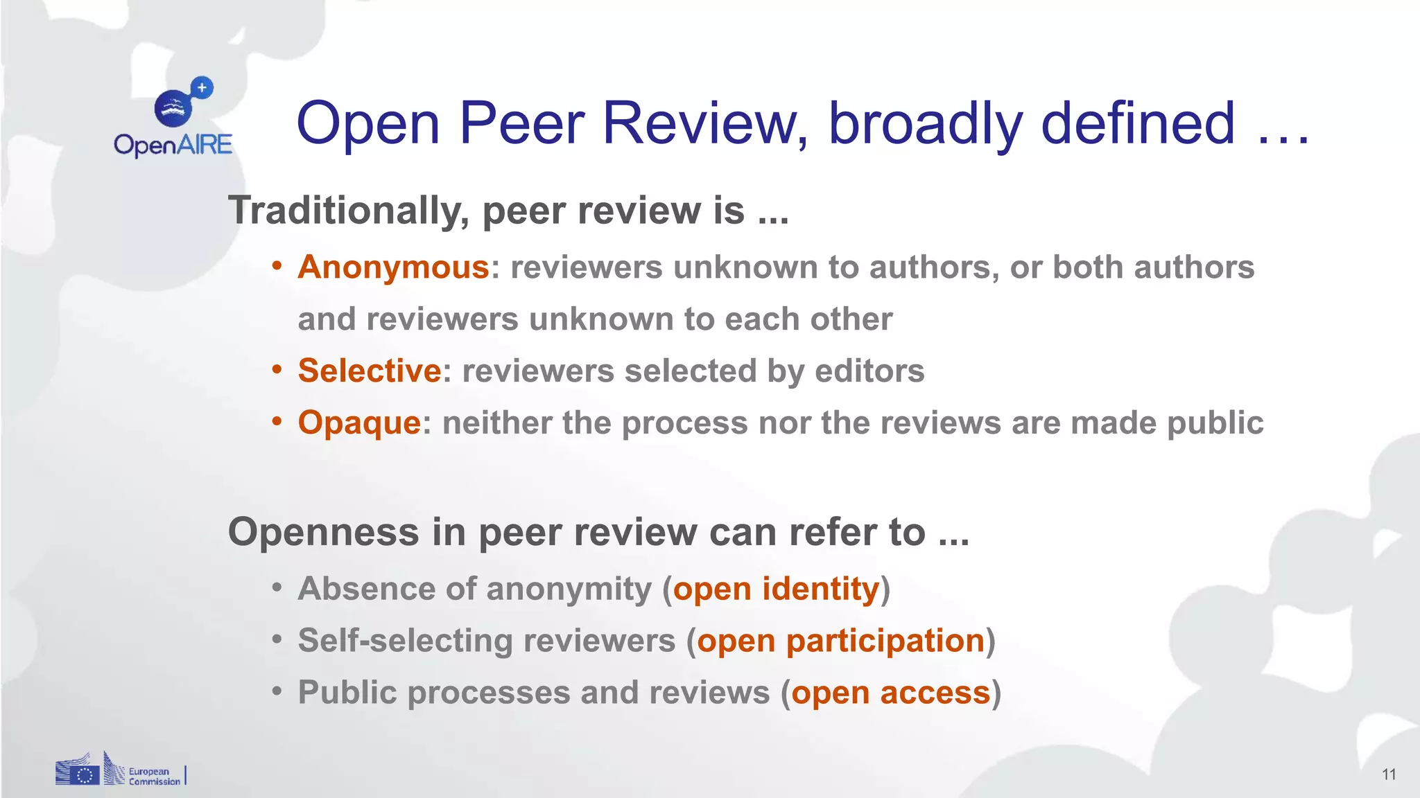 Open Peer Review, broadly defined …
11
Traditionally, peer review is ...
• Anonymous: reviewers unknown to authors, or both authors
and reviewers unknown to each other
• Selective: reviewers selected by editors
• Opaque: neither the process nor the reviews are made public
Openness in peer review can refer to ...
• Absence of anonymity (open identity)
• Self-selecting reviewers (open participation)
• Public processes and reviews (open access)
 