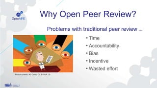 Why Open Peer Review?
• Time
• Accountability
• Bias
• Incentive
• Wasted effort
Picture credit: AJ Cann, CC BY-SA 2.0
Problems with traditional peer review ...
 