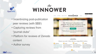 • Incentivizing post-publication
peer reviews (with $$$!)
• Capturing reviews from
“journal clubs”
• Platform for reviews of Zenodo
content
• Author survey
• 15
 