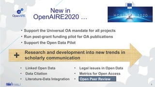 • Support the Universal OA mandate for all projects
• Run post-grant funding pilot for OA publications
• Support the Open Data Pilot
8
+ Research and development into new trends in
scholarly communication
• Linked Open Data
• Data Citation
• Literature-Data Integration
• Legal issues in Open Data
• Metrics for Open Access
• Open Peer Review
New in
OpenAIRE2020 …
Open Peer Review
 