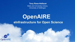 OpenAIRE
eInfrastructure for Open Science
Tony Ross-Hellauer
State and University Library,
University of Göttingen
 