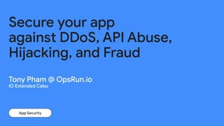 App Security
Secure your app
against DDoS, API Abuse,
Hijacking, and Fraud
Tony Pham @ OpsRun.io
IO Extended Cebu
 