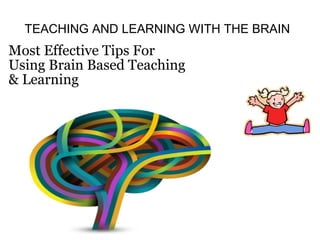 TEACHING AND LEARNING WITH THE BRAIN
Most Effective Tips For
Using Brain Based Teaching
& Learning
 