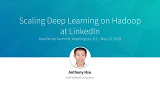 Anthony Hsu
Staﬀ Software Engineer
Scaling Deep Learning on Hadoop
at LinkedIn
DataWorks Summit, Washington, D.C., May 23, 2019
 
