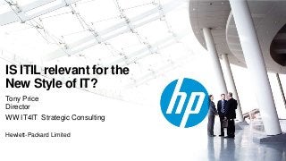 IS ITIL relevant for the
New Style of IT?
Tony Price
Director
WW IT4IT Strategic Consulting
Hewlett-Packard Limited
 