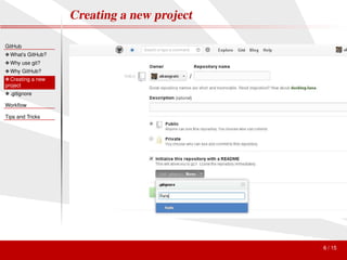 Creating a new project

GitHub
❖ What’s GitHub?
❖ Why use git?
❖ Why GitHub?
❖ Creating a new
project
❖ .gitignore

Workﬂow

Tips and Tricks




                                            6 / 15
 