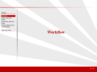GitHub

Workﬂow
❖ Init, Fork and
Clone
❖ Commit, Pull and
Push
❖ Fork, Branch and
Pull Request

Tips and Tricks
                     Workﬂow




                               8 / 15
 
