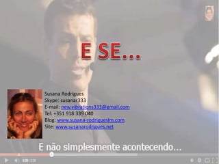 Susana Rodrigues
Skype: susanar333
E-mail: new.vibrations333@gmail.com
Tel: +351 918 339 040
Blog: www.susana-rodrigueslm.com
Site: www.susanarodrigues.net
 