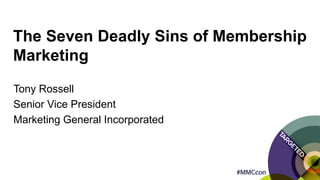 Tony Rossell
Senior Vice President
Marketing General Incorporated
The Seven Deadly Sins of Membership
Marketing
 