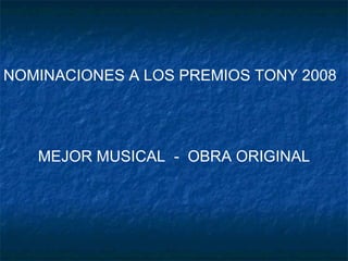 NOMINACIONES A LOS PREMIOS TONY 2008 MEJOR MUSICAL  -  OBRA ORIGINAL 
