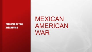 MEXICAN
AMERICAN
WAR
PRODUCED BY TONY
AKRAMOVICH
 