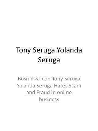 Tony Seruga Yolanda
      Seruga

Business I con Tony Seruga
Yolanda Seruga Hates Scam
    and Fraud in online
         business
 