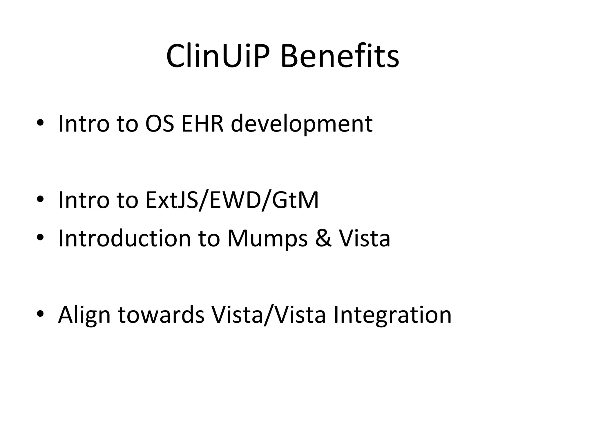 ClinUiP Benefits
• Intro to OS EHR development

• Intro to ExtJS/EWD/GtM
• Introduction to Mumps & Vista

• Align towards Vista/Vista Integration
 