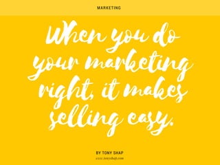 When you do
your marketing
right, it makes
selling easy.
BY TONY SHAP
MARKETING
www.tonyshap.com 
 