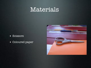 Materials



• Scissors
• Coloured paper
 