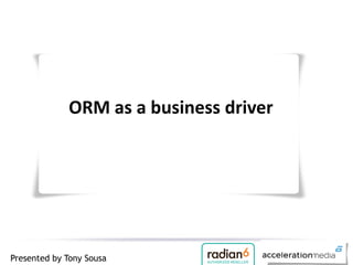 ORM as a business driver




Presented by Tony Sousa
 