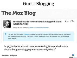 Tony Adam - @tonyadam
Guest Blogging
http://unbounce.com/content-marketing/how-and-why-you-
should-be-guest-blogging-with-case-study-kinda/
 