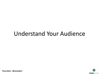 Tony Adam - @tonyadam
Understand Your Audience
 