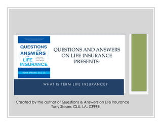 Questions & Answers on Life Insurance   The Life Insurance Toolbook   Presents: Q:  What Are the Basic Types of Life Insurance? Part 1 Term Life Insurance Created by the author of  Questions & Answers on Life Insurance , The Life Insurance Toolbook,  Tony Steuer, CLU, LA . 