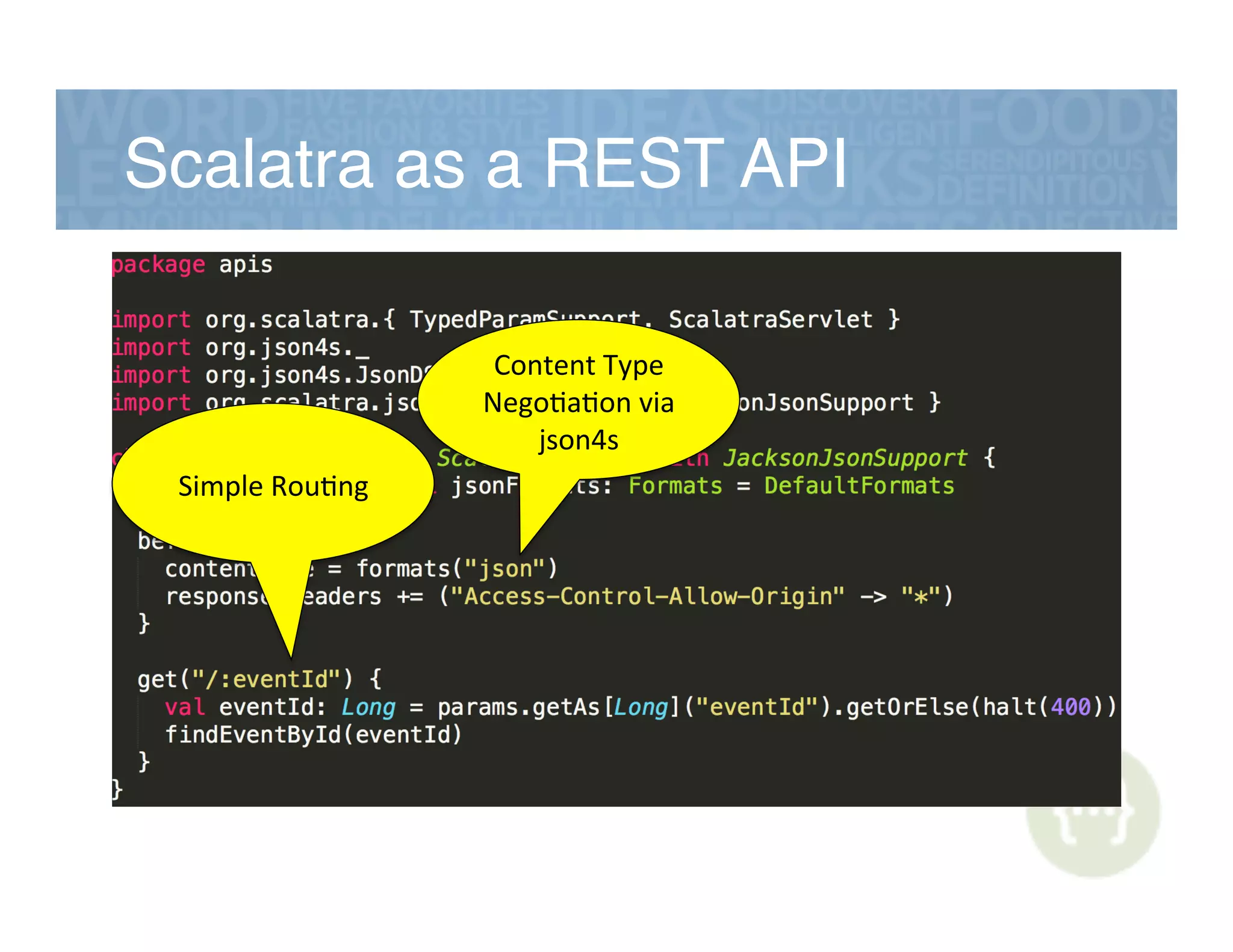 Scalatra as a REST API!
Content&Type&
Nego,a,on&via&
json4s&
Simple&Rou,ng&
 