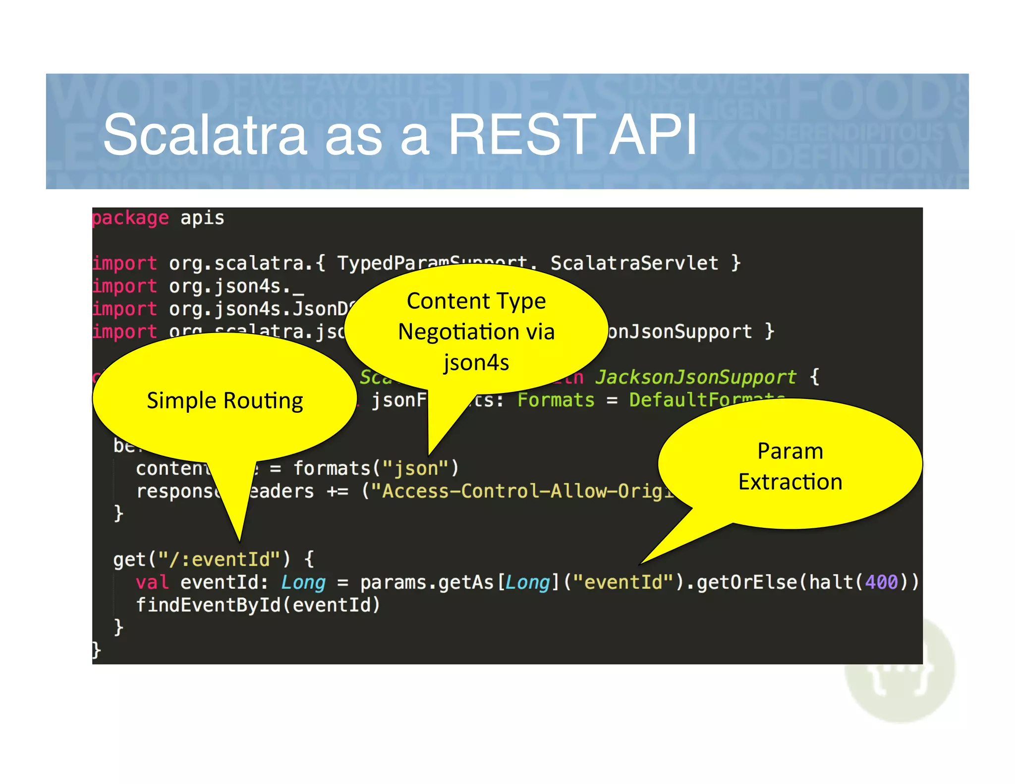 Scalatra as a REST API!
Content&Type&
Nego,a,on&via&
json4s&
Simple&Rou,ng&
Param&
Extrac,on&
 