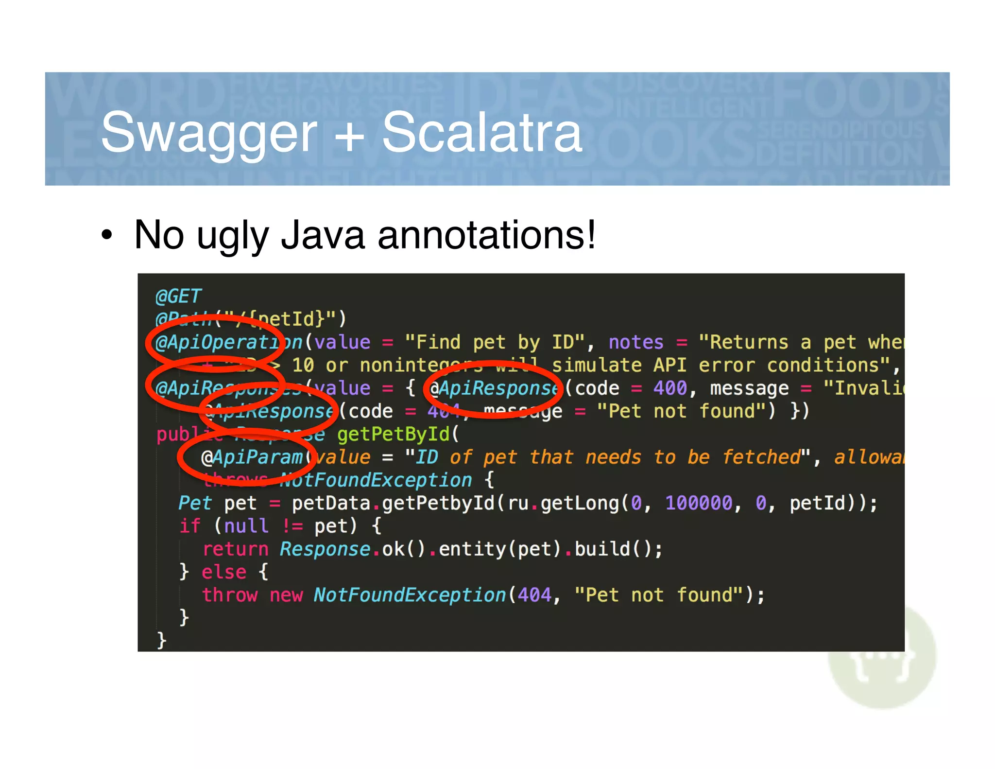 Swagger + Scalatra!
•  No ugly Java annotations!!
 