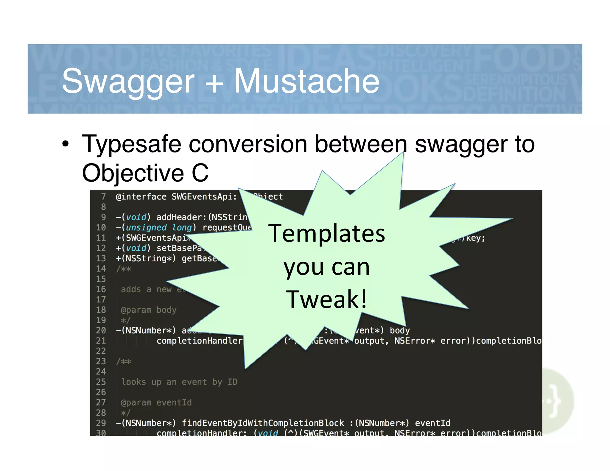 Swagger + Mustache!
•  Typesafe conversion between swagger to
Objective C!
Templates&
you&can&
Tweak!&
 