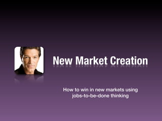 New Market Creation
How to win in new markets using
jobs-to-be-done thinking
 