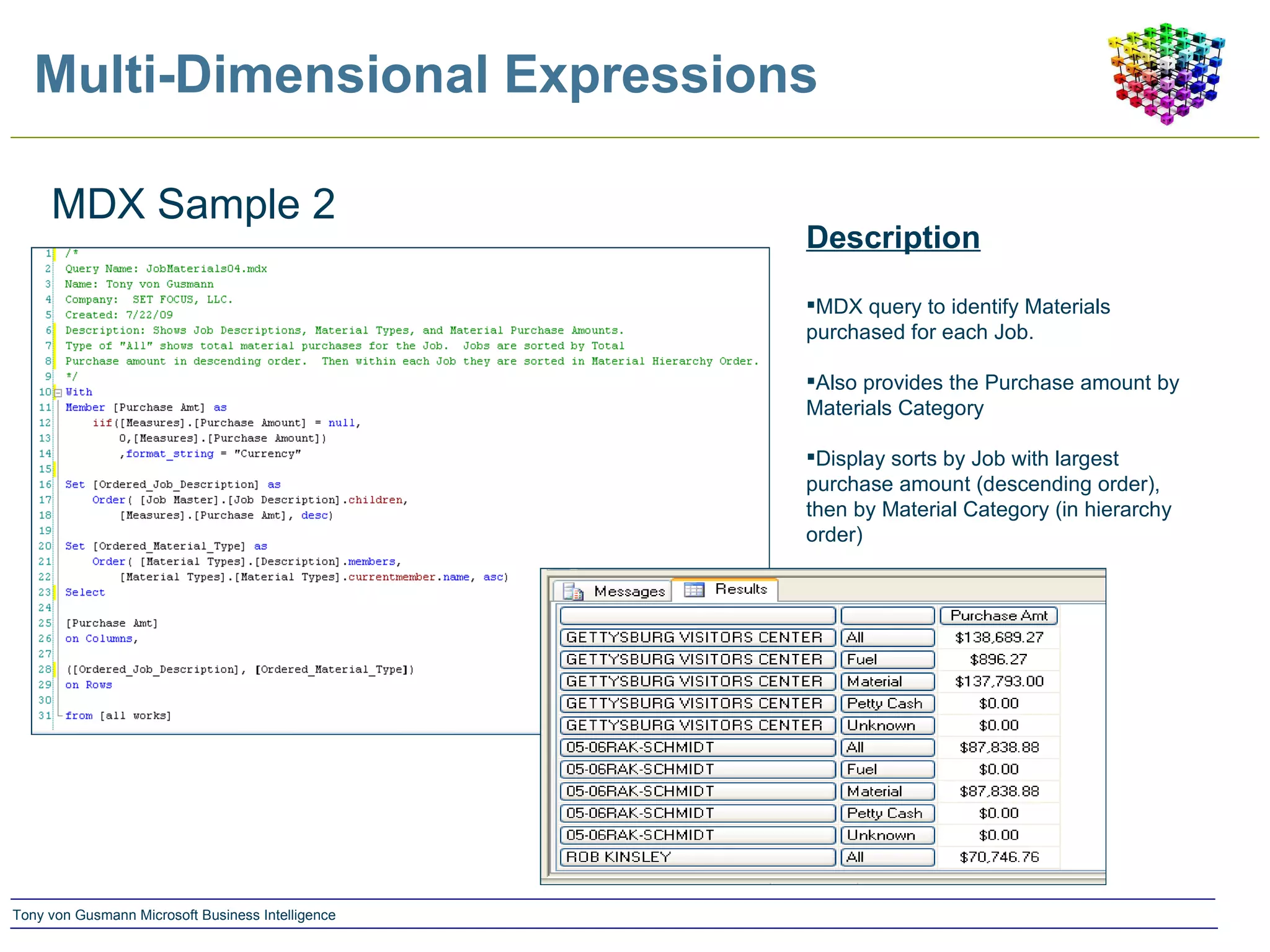 Multi-Dimensional Expressions MDX Sample 2 Description MDX query to identify Materials purchased for each Job. Also provides the Purchase amount by Materials Category Display sorts by Job with largest purchase amount (descending order), then by Material Category (in hierarchy order) 