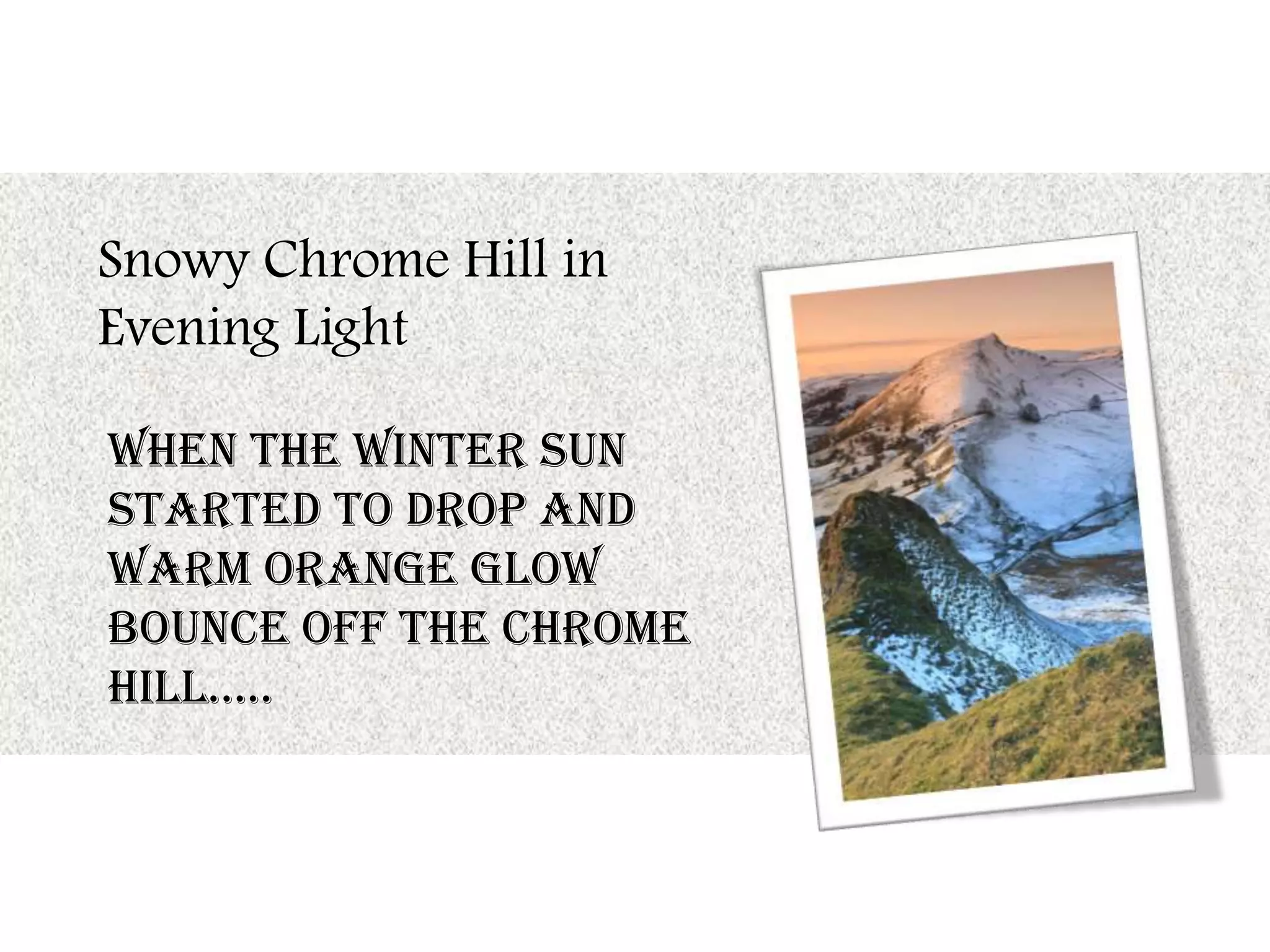 Snowy Chrome Hill in
Evening Light
When the winter sun
started to drop and
warm orange glow
bounce off the chrome
hill…..
 