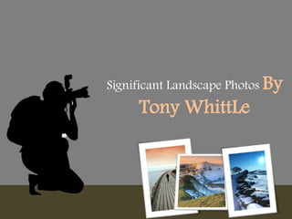 Significant Landscape Photos By
Tony WhittLe
 