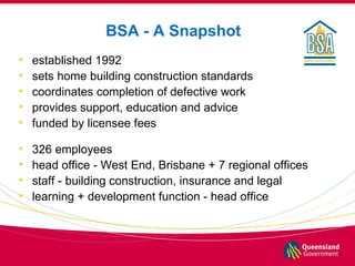 BSA - A Snapshot
•   established 1992
•   sets home building construction standards
•   coordinates completion of defectiv...