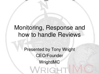 Monitoring, Response and
how to handle Reviews
Presented by Tony Wright
CEO/Founder
WrightIMC
 