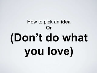 How to pick an ideaOr(Don’t do what you love) 