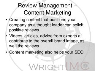 Review Management –
Content Marketing
• Creating content that positions your
company as a thought leader can solicit
posit...