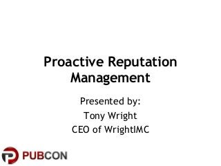 Proactive Reputation
Management
Presented by:
Tony Wright
CEO of WrightIMC
 