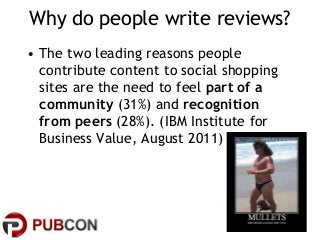 Why do people write reviews?
• The two leading reasons people
contribute content to social shopping
sites are the need to ...
