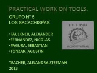 GRUPO N° 5
LOS SACACHISPAS
•FAULKNER, ALEXANDER
•FERNANDEZ, NICOLAS
•PAGURA, SEBASTIAN
•TONZAR, AGUSTIN
TEACHER, ALEJANDRA STEEMAN
2013
 