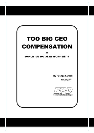 TOO BIG CEO
COMPENSATION
               =
TOO LITTLE SOCIAL RESPONSIBILITY




                    By Pushpa Kumari
                             January 2011




                    Economic Policy Dialogue
 