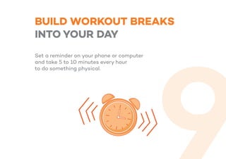 BUILD WORKOUT BREAKS
INTO YOUR DAY
Set a reminder on your phone or computer
and take 5 to 10 minutes every hour
to do something physical.
 
