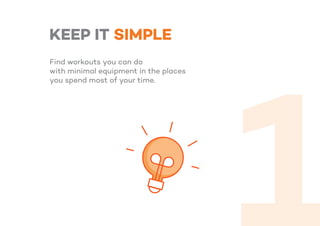 KEEP IT SIMPLE
Find workouts you can do
with minimal equipment in the places
you spend most of your time.
 