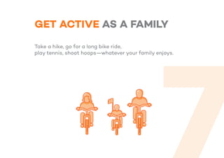 GET ACTIVE AS A FAMILY
Take a hike, go for a long bike ride,
play tennis, shoot hoops—whatever your family enjoys.
 