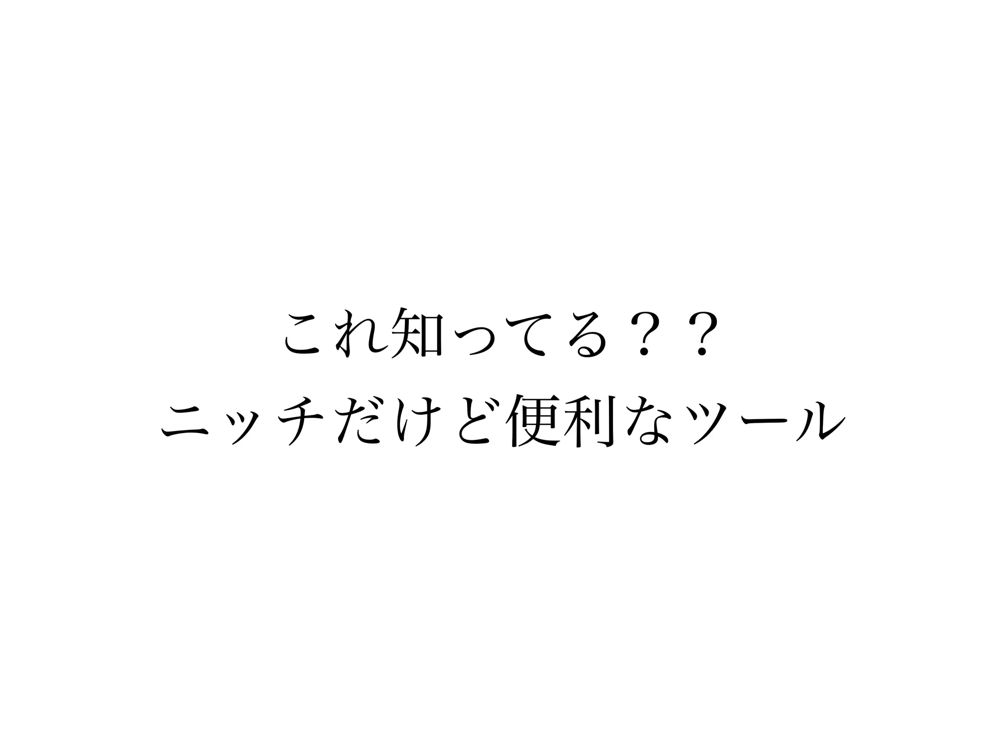 これ知ってる？？ 
ニッチだけど便利なツール 
 