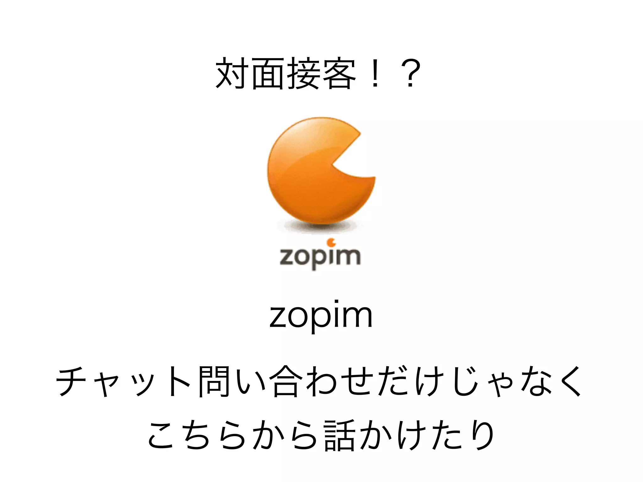 対面接客！？ 
zopim 
チャット問い合わせだけじゃなく 
こちらから話かけたり 
 