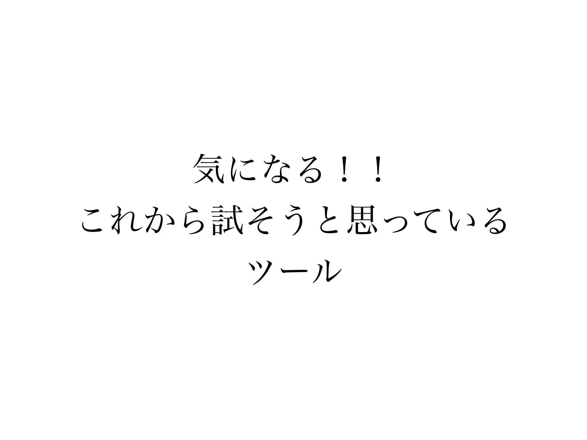気になる！！ 
これから試そうと思っている 
ツール 
 