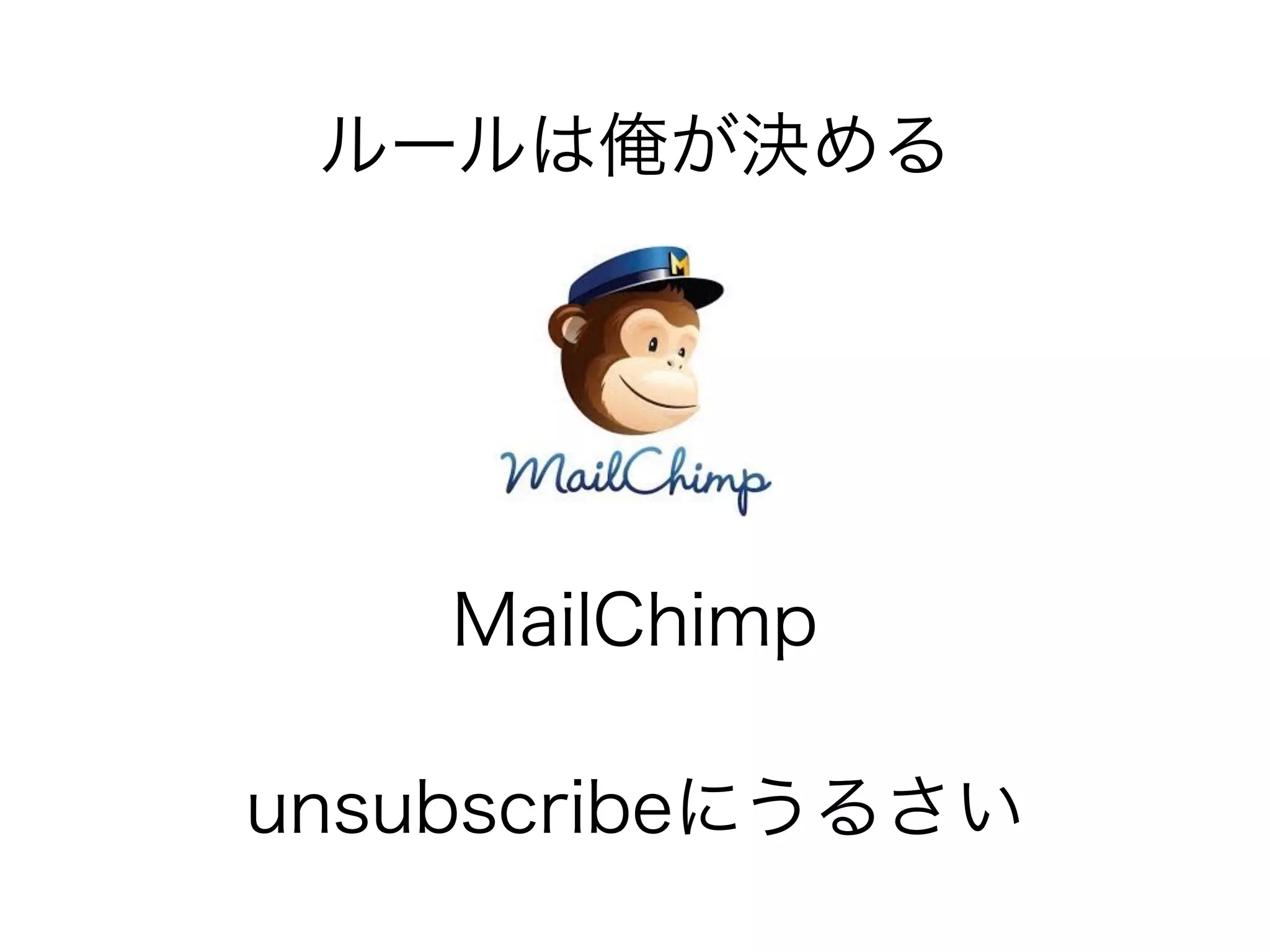 ルールは俺が決める 
MailChimp 
unsubscribeにうるさい 
 